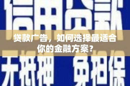 开化贷款广告，如何选择最适合你的金融方案？