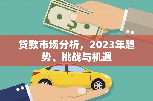 开化贷款市场分析，2023年趋势、挑战与机遇