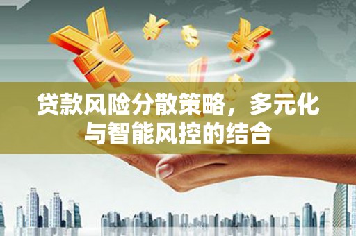 开化贷款风险分散策略，多元化与智能风控的结合