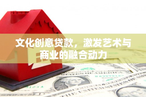 开化文化创意贷款，激发艺术与商业的融合动力