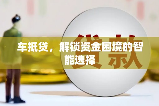 开化车抵贷，解锁资金困境的智能选择