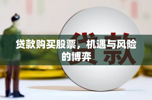 开化贷款购买股票，机遇与风险的博弈