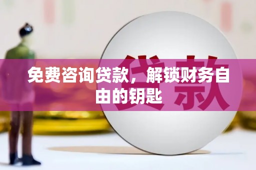 开化免费咨询贷款，解锁财务自由的钥匙