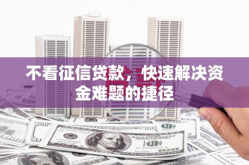 开化不看征信贷款，快速解决资金难题的捷径
