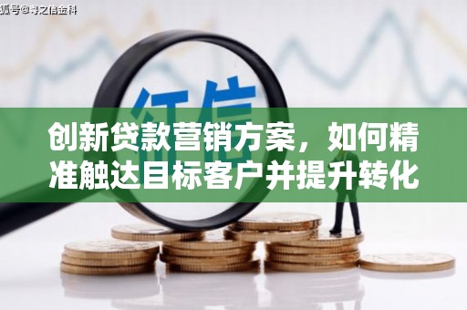 开化创新贷款营销方案，如何精准触达目标客户并提升转化率