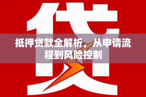 开化抵押贷款全解析，从申请流程到风险控制