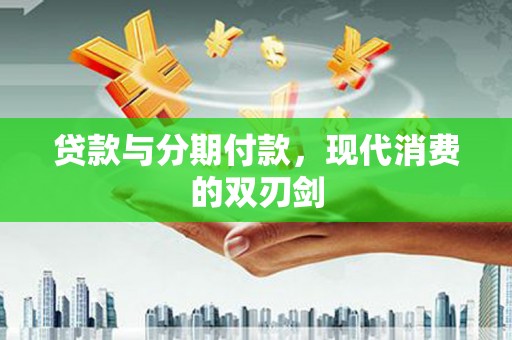 开化贷款与分期付款，现代消费的双刃剑