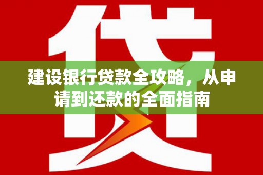 开化建设银行贷款全攻略，从申请到还款的全面指南