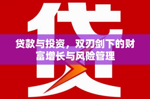开化贷款与投资，双刃剑下的财富增长与风险管理
