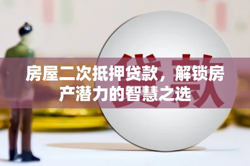 开化房屋二次抵押贷款，解锁房产潜力的智慧之选