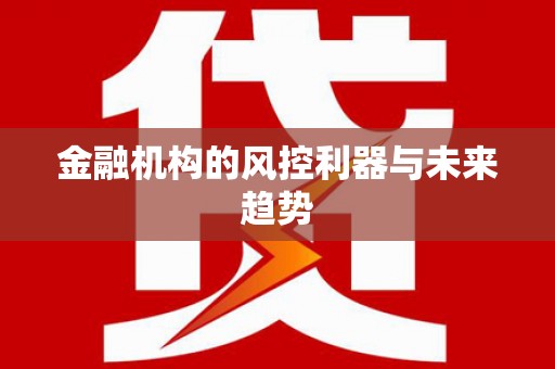 开化金融机构的风控利器与未来趋势