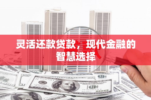 开化灵活还款贷款，现代金融的智慧选择