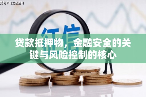 开化贷款抵押物，金融安全的关键与风险控制的核心