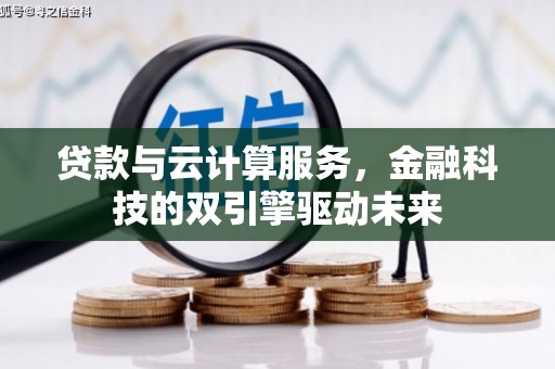 开化贷款与云计算服务，金融科技的双引擎驱动未来