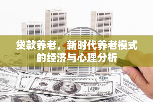开化贷款养老，新时代养老模式的经济与心理分析