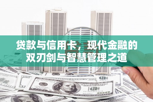 开化贷款与信用卡，现代金融的双刃剑与智慧管理之道
