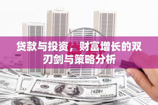 开化贷款与投资，财富增长的双刃剑与策略分析