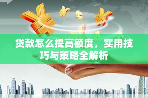 开化贷款怎么提高额度，实用技巧与策略全解析