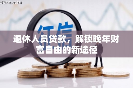 开化退休人员贷款，解锁晚年财富自由的新途径