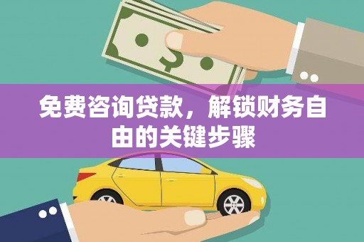 开化免费咨询贷款，解锁财务自由的关键步骤