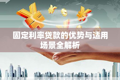 开化固定利率贷款的优势与适用场景全解析