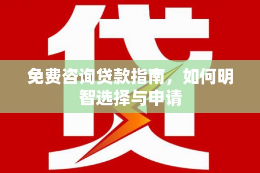 开化免费咨询贷款指南，如何明智选择与申请