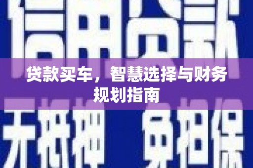开化贷款买车，智慧选择与财务规划指南