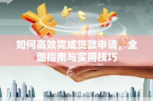 开化如何高效完成贷款申请，全面指南与实用技巧
