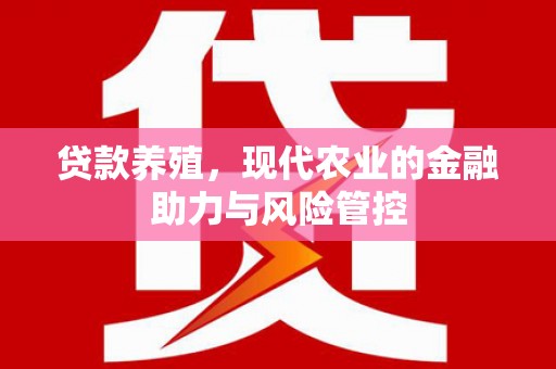开化贷款养殖，现代农业的金融助力与风险管控