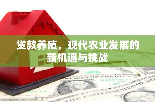 开化贷款养殖，现代农业发展的新机遇与挑战