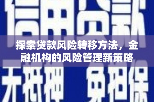 开化探索贷款风险转移方法，金融机构的风险管理新策略