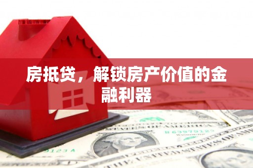 开化房抵贷，解锁房产价值的金融利器