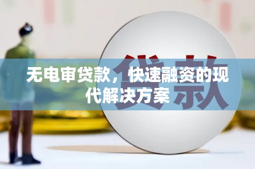 开化无电审贷款，快速融资的现代解决方案