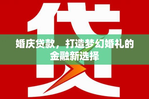 开化婚庆贷款，打造梦幻婚礼的金融新选择