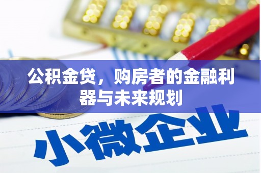 开化公积金贷，购房者的金融利器与未来规划