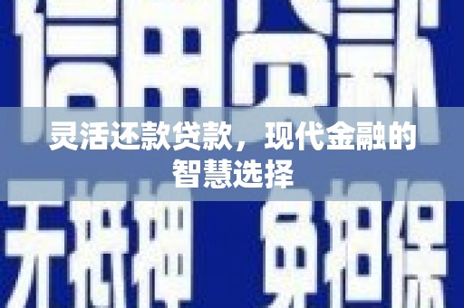 开化灵活还款贷款，现代金融的智慧选择