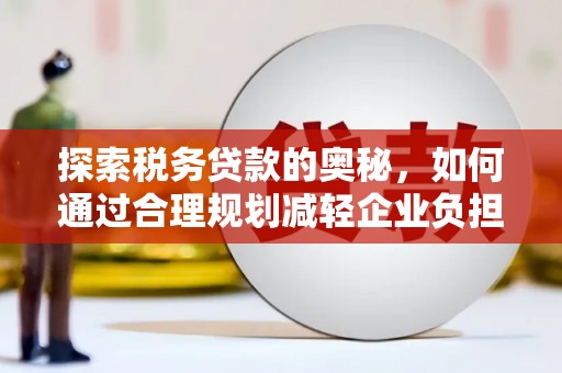 开化探索税务贷款的奥秘，如何通过合理规划减轻企业负担