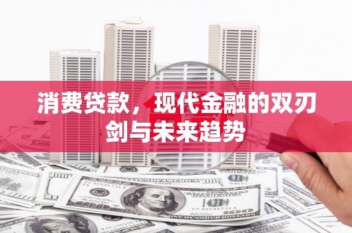开化消费贷款，现代金融的双刃剑与未来趋势