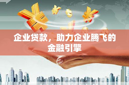 开化企业贷款，助力企业腾飞的金融引擎