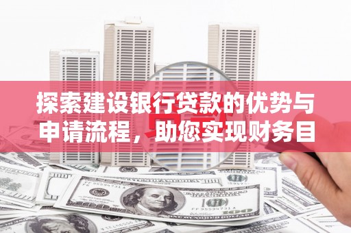 开化探索建设银行贷款的优势与申请流程，助您实现财务目标