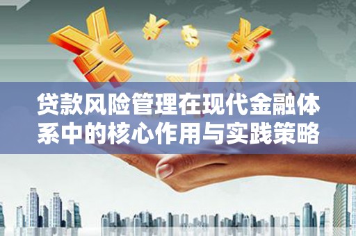 开化贷款风险管理在现代金融体系中的核心作用与实践策略