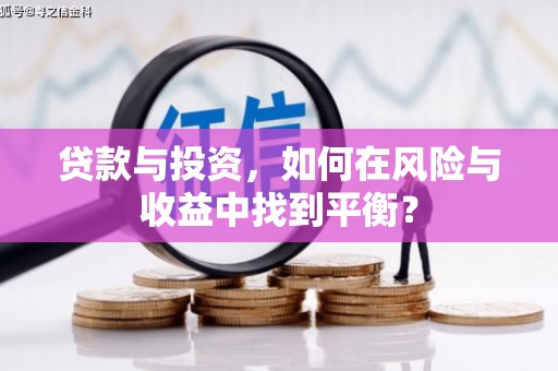 开化贷款与投资，如何在风险与收益中找到平衡？