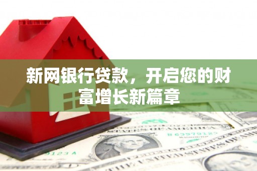 开化新网银行贷款，开启您的财富增长新篇章