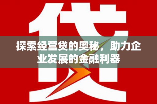 开化探索经营贷的奥秘，助力企业发展的金融利器