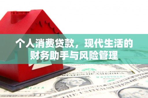 开化个人消费贷款，现代生活的财务助手与风险管理