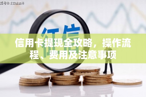 开化信用卡提现全攻略，操作流程、费用及注意事项