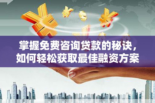 开化掌握免费咨询贷款的秘诀，如何轻松获取最佳融资方案