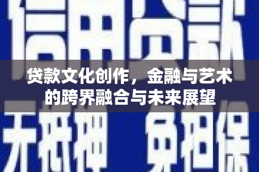 开化贷款文化创作，金融与艺术的跨界融合与未来展望