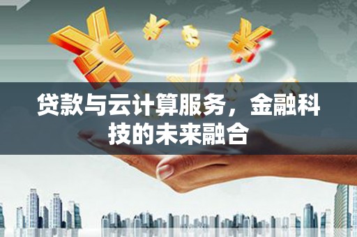 开化贷款与云计算服务，金融科技的未来融合
