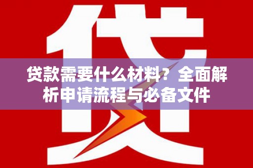 开化贷款需要什么材料？全面解析申请流程与必备文件